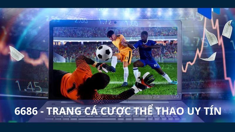 6686 - Sân chơi cá độ được yêu thích hàng đầu