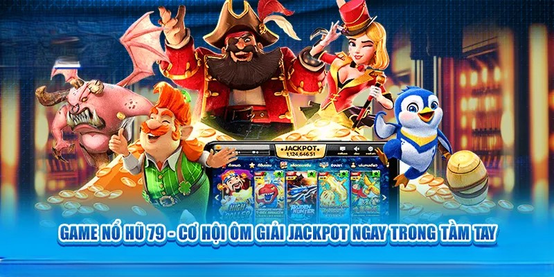 Chia sẻ kinh nghiệm giành jackpot từ game nổ hũ 79