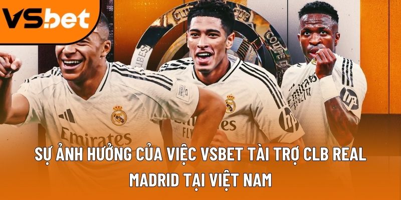 Sự ảnh hưởng của việc Vsbet tài trợ CLB Real Madrid tại Việt Nam